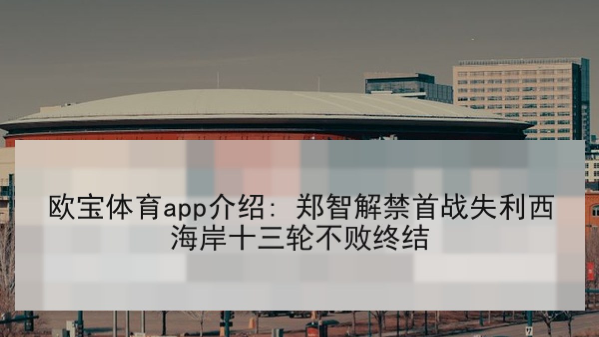 欧宝体育app介绍: 郑智解禁首战失利西海岸十三轮不败终结