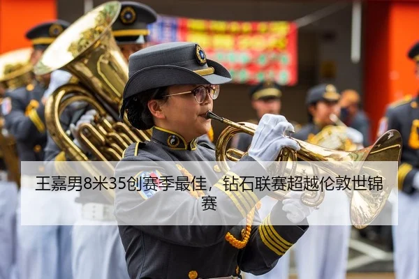 王嘉男8米35创赛季最佳，钻石联赛超越伦敦世锦赛