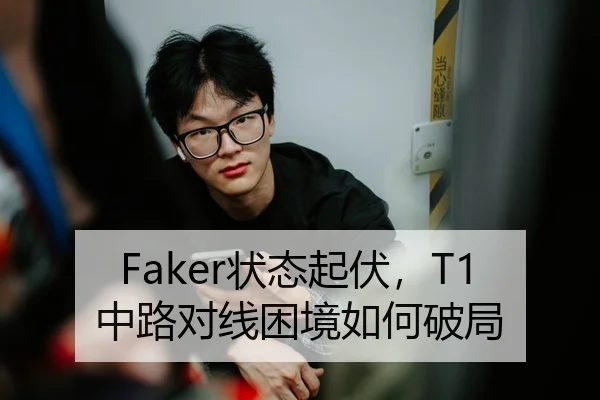 Faker状态起伏，T1中路对线困境如何破局