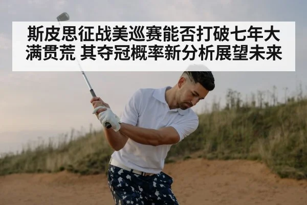 斯皮思征战美巡赛能否打破七年大满贯荒 其夺冠概率新分析展望未来