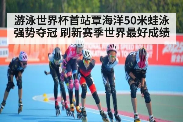 游泳世界杯首站覃海洋50米蛙泳强势夺冠 刷新赛季世界最好成绩