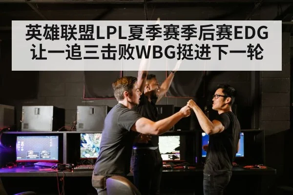 英雄联盟LPL夏季赛季后赛EDG让一追三击败WBG挺进下一轮